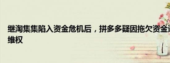 继淘集集陷入资金危机后，拼多多疑因拖欠资金遭商家上门维权