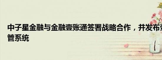 中子星金融与金融壹账通签署战略合作，并发布壹星智能资管系统