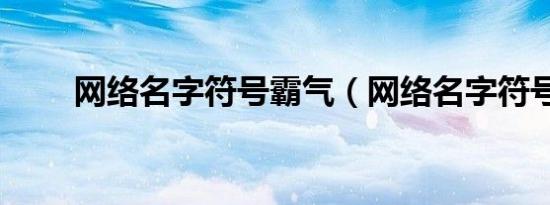 网络名字符号霸气（网络名字符号）