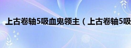 上古卷轴5吸血鬼领主（上古卷轴5吸血鬼）