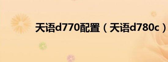 天语d770配置（天语d780c）
