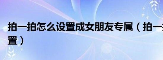 拍一拍怎么设置成女朋友专属（拍一拍怎么设置）