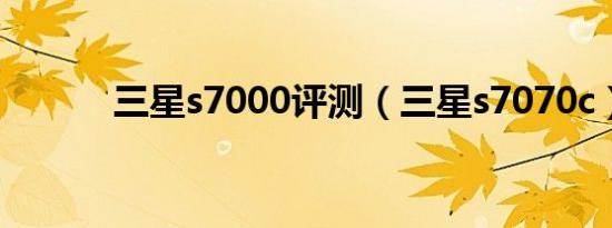 三星s7000评测（三星s7070c）