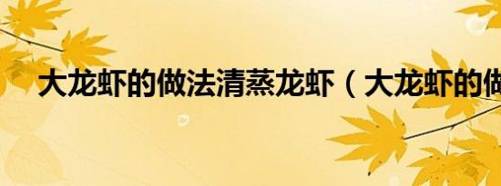 大龙虾的做法清蒸龙虾（大龙虾的做法）
