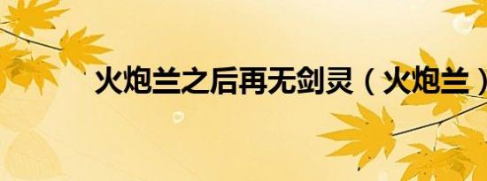 火炮兰之后再无剑灵（火炮兰）