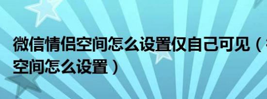 微信情侣空间怎么设置仅自己可见（微信情侣空间怎么设置）