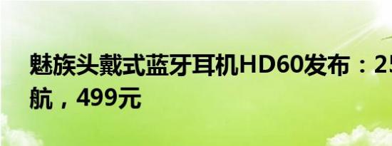 魅族头戴式蓝牙耳机HD60发布：25小时续航，499元