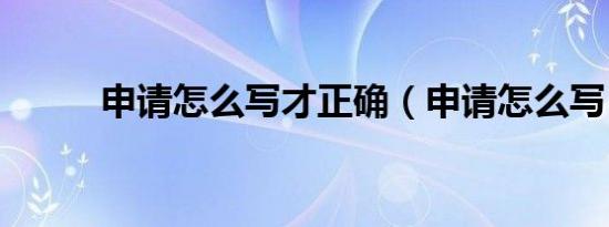 申请怎么写才正确（申请怎么写）