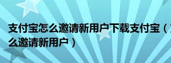 支付宝怎么邀请新用户下载支付宝（支付宝怎么邀请新用户）