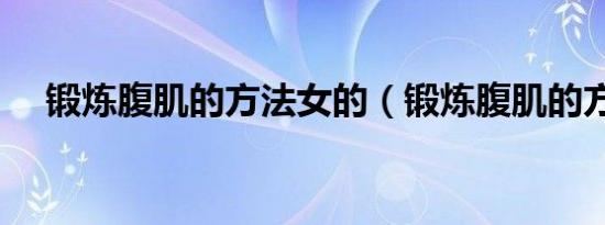 锻炼腹肌的方法女的（锻炼腹肌的方法）