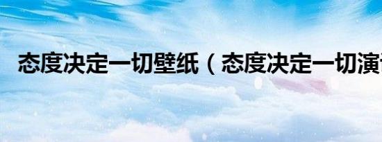 态度决定一切壁纸（态度决定一切演讲稿）