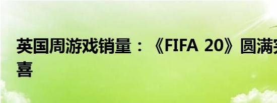 英国周游戏销量：《FIFA 20》圆满完成大四喜