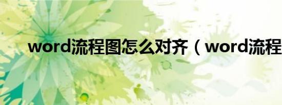 word流程图怎么对齐（word流程图）
