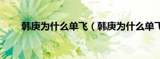 韩庚为什么单飞（韩庚为什么单飞）
