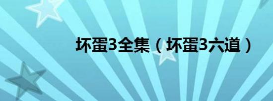坏蛋3全集（坏蛋3六道）