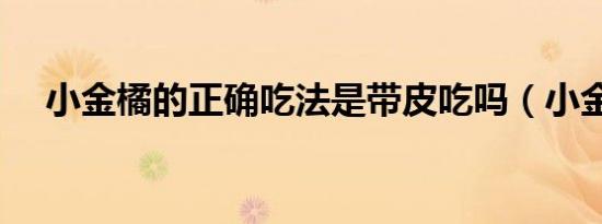 小金橘的正确吃法是带皮吃吗（小金橘）