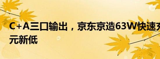 C+A三口输出，京东京造63W快速充电器89元新低