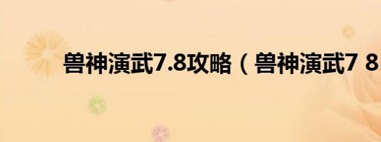 兽神演武7.8攻略（兽神演武7 8）