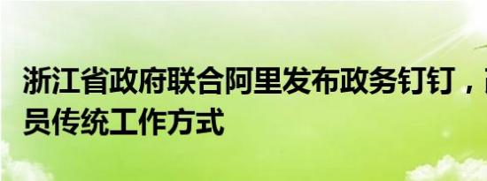 浙江省政府联合阿里发布政务钉钉，改变公务员传统工作方式