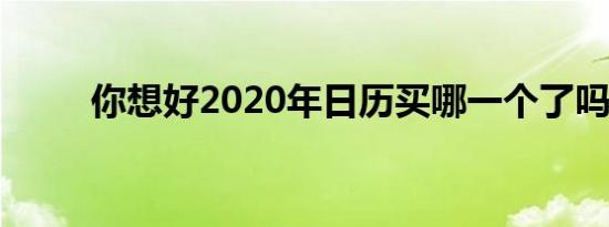你想好2020年日历买哪一个了吗？