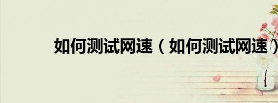 如何测试网速（如何测试网速）
