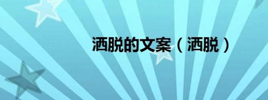 洒脱的文案（洒脱）