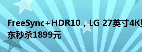 FreeSync+HDR10，LG 27英寸4K显示器京东秒杀1899元