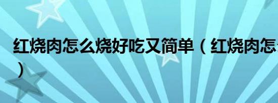 红烧肉怎么烧好吃又简单（红烧肉怎么烧好吃）