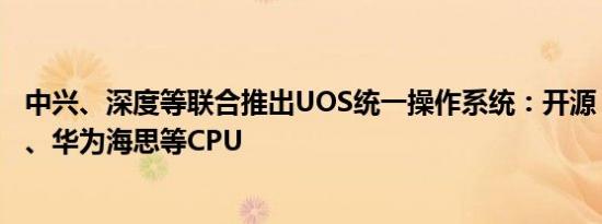 中兴、深度等联合推出UOS统一操作系统：开源，支持龙芯、华为海思等CPU