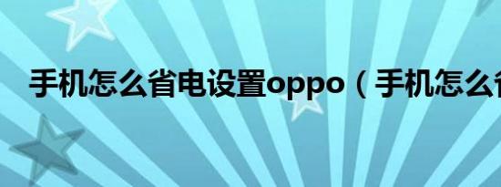 手机怎么省电设置oppo（手机怎么省电）