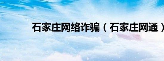 石家庄网络诈骗（石家庄网通）