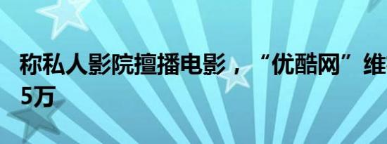 称私人影院擅播电影，“优酷网”维权获赔3.5万