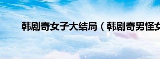 韩剧奇女子大结局（韩剧奇男怪女）