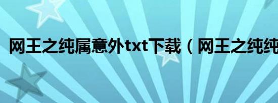 网王之纯属意外txt下载（网王之纯纯欲动）