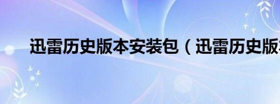 迅雷历史版本安装包（迅雷历史版本）
