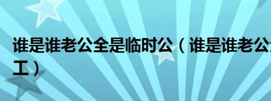 谁是谁老公全是临时公（谁是谁老公全是临时工）