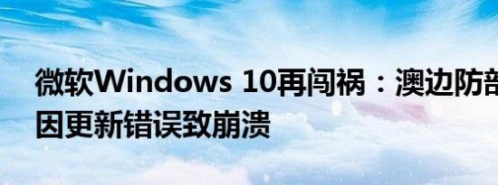 微软Windows 10再闯祸：澳边防部门系统因更新错误致崩溃