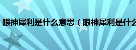 眼神犀利是什么意思（眼神犀利是什么意思）