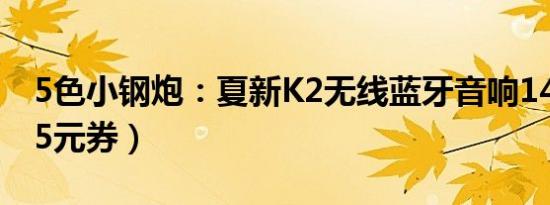 5色小钢炮：夏新K2无线蓝牙音响14.9元（15元券）