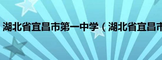 湖北省宜昌市第一中学（湖北省宜昌市地图）