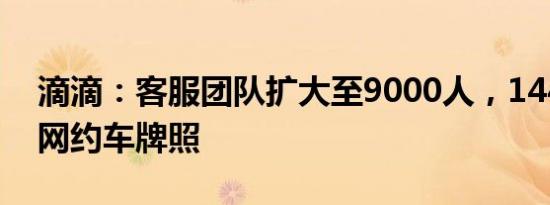 滴滴：客服团队扩大至9000人，144城市获网约车牌照