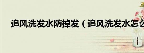 追风洗发水防掉发（追风洗发水怎么样）