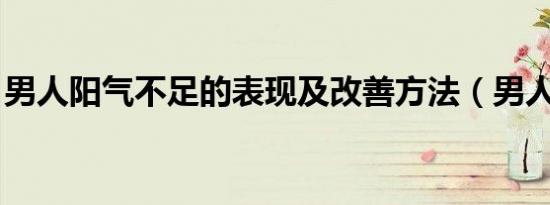 男人阳气不足的表现及改善方法（男人 阳痿）