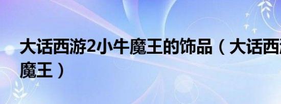 大话西游2小牛魔王的饰品（大话西游2小牛魔王）