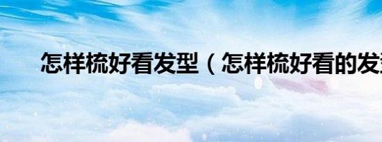 怎样梳好看发型（怎样梳好看的发型）