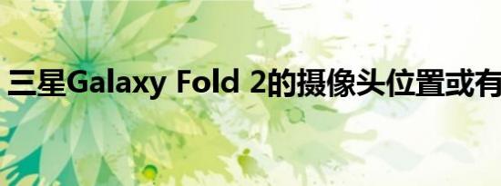 三星Galaxy Fold 2的摄像头位置或有所改变