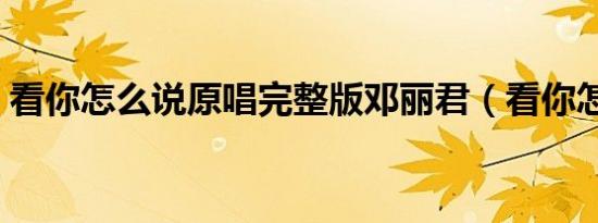 看你怎么说原唱完整版邓丽君（看你怎么说）