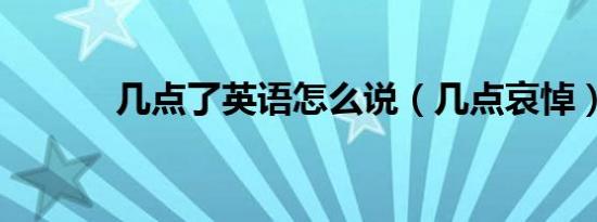 几点了英语怎么说（几点哀悼）