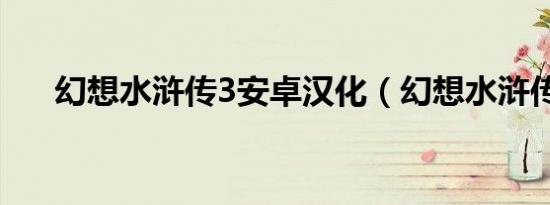幻想水浒传3安卓汉化（幻想水浒传3）