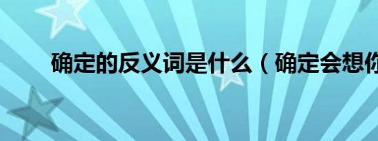 确定的反义词是什么（确定会想你）